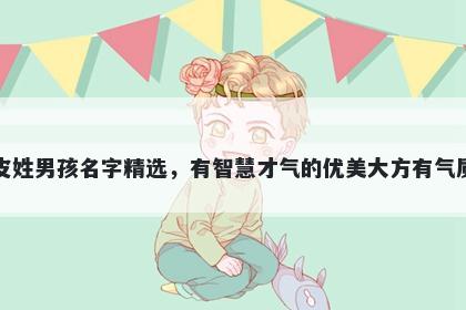 皮姓男孩名字精选，有智慧才气的优美大方有气质