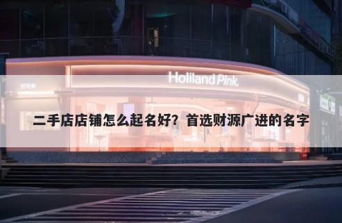 二手店店铺怎么起名好？首选财源广进的名字