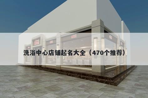 洗浴中心店铺起名大全（470个推荐）