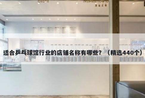 适合乒乓球馆行业的店铺名称有哪些？（精选440个）