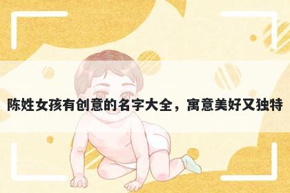 陈姓女孩有创意的名字大全，寓意美好又独特