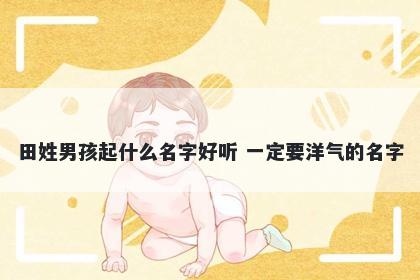 田姓男孩起什么名字好听 一定要洋气的名字