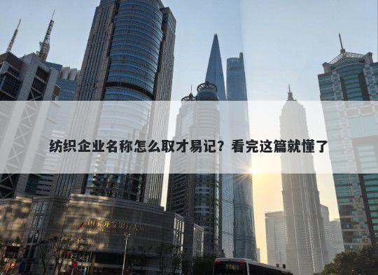 纺织企业名称怎么取才易记？看完这篇就懂了