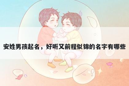 安姓男孩起名，好听又前程似锦的名字有哪些