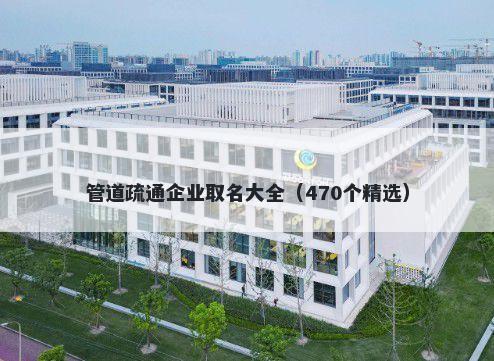 管道疏通企业取名大全（470个精选）