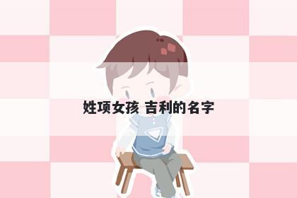 姓项女孩 吉利的名字