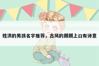 姓洪的男孩名字推荐，古风的朗朗上口有诗意