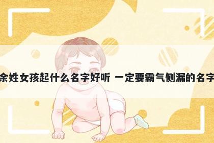 余姓女孩起什么名字好听 一定要霸气侧漏的名字