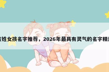 吉姓女孩名字推荐，2026年最具有灵气的名字精选