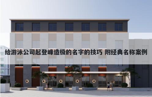 给游泳公司起登峰造极的名字的技巧 附经典名称案例