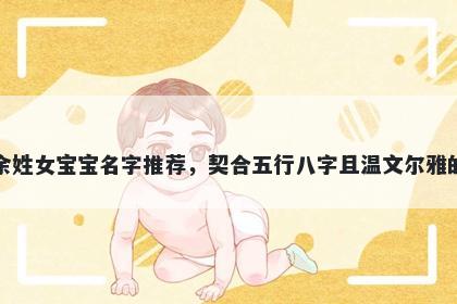 余姓女宝宝名字推荐，契合五行八字且温文尔雅的