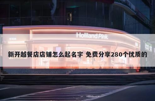 新开越餐店店铺怎么起名字 免费分享280个优质的