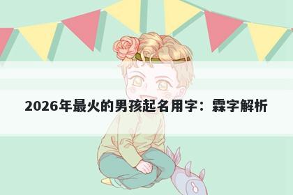 2026年最火的男孩起名用字：霖字解析