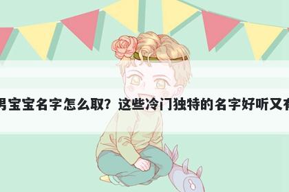 贺姓男宝宝名字怎么取？这些冷门独特的名字好听又有内涵