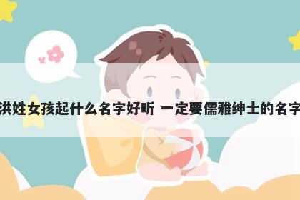 洪姓女孩起什么名字好听 一定要儒雅绅士的名字