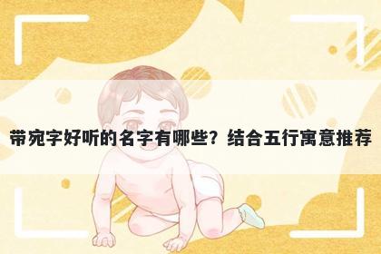 带宛字好听的名字有哪些？结合五行寓意推荐