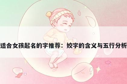适合女孩起名的字推荐：姣字的含义与五行分析