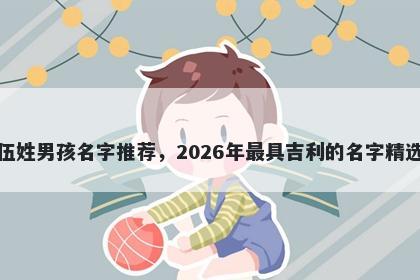伍姓男孩名字推荐，2026年最具吉利的名字精选