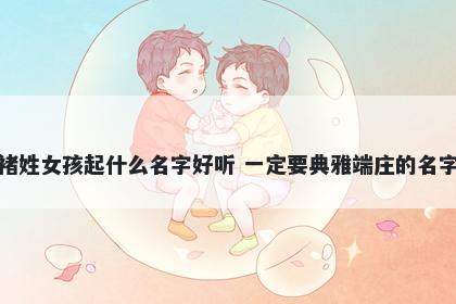 褚姓女孩起什么名字好听 一定要典雅端庄的名字