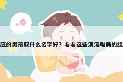 姓应的男孩取什么名字好？看看这些浪漫唯美的组合