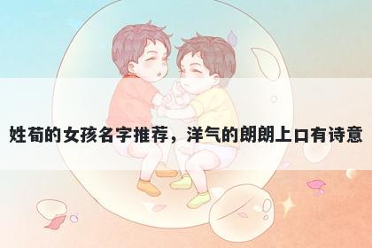 姓荀的女孩名字推荐，洋气的朗朗上口有诗意