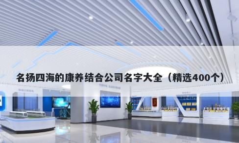 名扬四海的康养结合公司名字大全（精选400个）