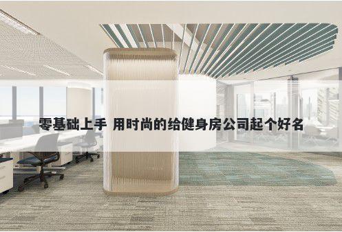 零基础上手 用时尚的给健身房公司起个好名