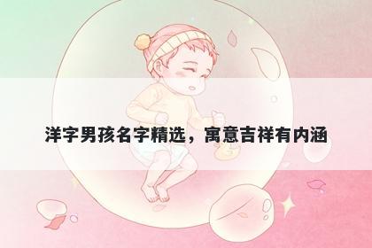 洋字男孩名字精选，寓意吉祥有内涵