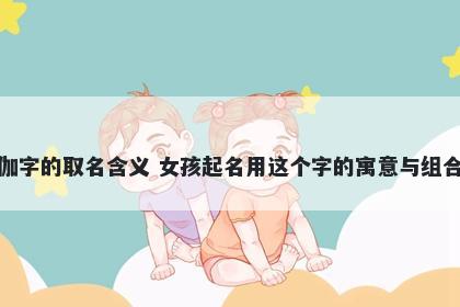 伽字的取名含义 女孩起名用这个字的寓意与组合