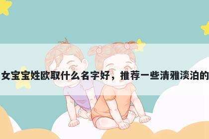 刚出生的女宝宝姓欧取什么名字好，推荐一些清雅淡泊的女孩名字