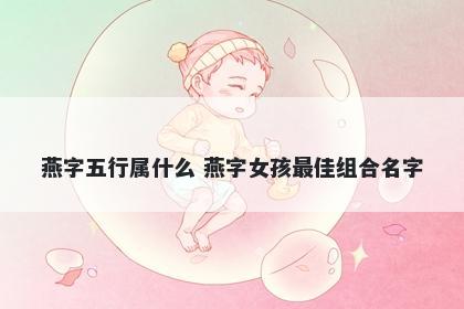 燕字五行属什么 燕字女孩最佳组合名字