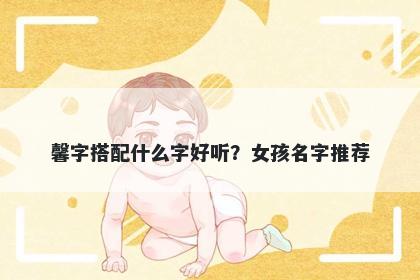 馨字搭配什么字好听？女孩名字推荐