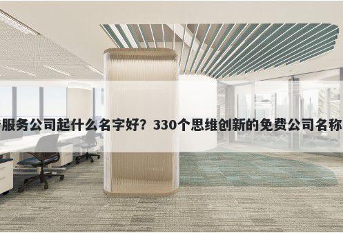 养老服务公司起什么名字好？330个思维创新的免费公司名称任选