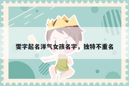 雯字起名洋气女孩名字，独特不重名