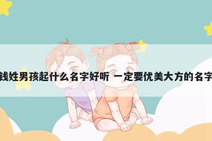 钱姓男孩起什么名字好听 一定要优美大方的名字