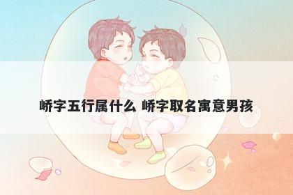 峤字五行属什么 峤字取名寓意男孩