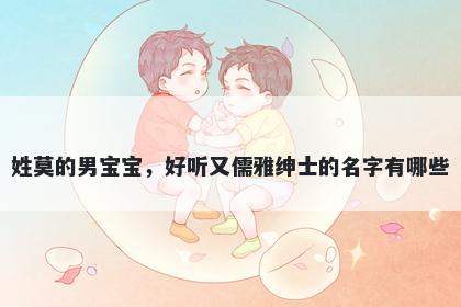 姓莫的男宝宝，好听又儒雅绅士的名字有哪些