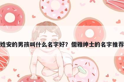 姓安的男孩叫什么名字好？儒雅绅士的名字推荐