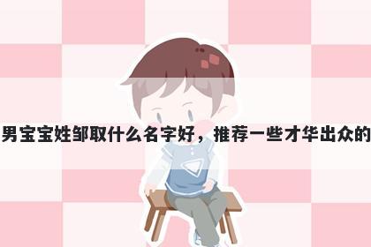 刚出生的男宝宝姓邹取什么名字好，推荐一些才华出众的男孩名字