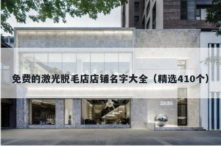 免费的激光脱毛店店铺名字大全（精选410个）