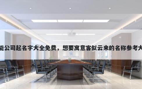 风能公司起名字大全免费，想要寓意客似云来的名称参考大全