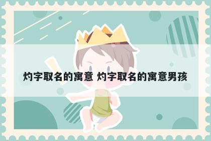 灼字取名的寓意 灼字取名的寓意男孩