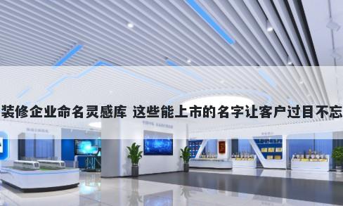 装修企业命名灵感库 这些能上市的名字让客户过目不忘