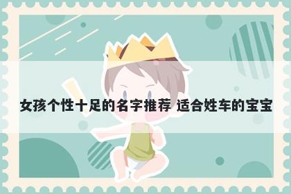 女孩个性十足的名字推荐 适合姓车的宝宝
