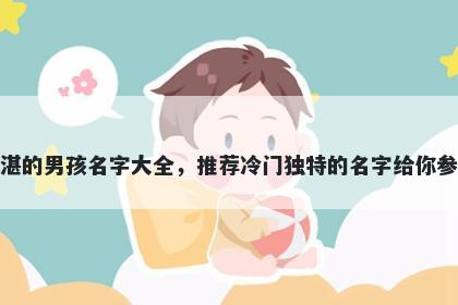 姓湛的男孩名字大全，推荐冷门独特的名字给你参考