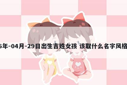 2026年-04月-29日出生吉姓女孩 该取什么名字风格独特