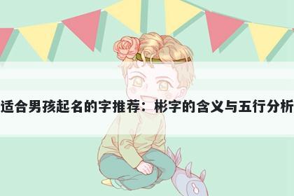 适合男孩起名的字推荐：彬字的含义与五行分析