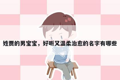 姓贾的男宝宝，好听又温柔治愈的名字有哪些