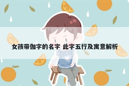 女孩带伽字的名字 此字五行及寓意解析