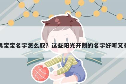 和姓男宝宝名字怎么取？这些阳光开朗的名字好听又有内涵